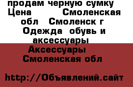 продам черную сумку › Цена ­ 500 - Смоленская обл., Смоленск г. Одежда, обувь и аксессуары » Аксессуары   . Смоленская обл.